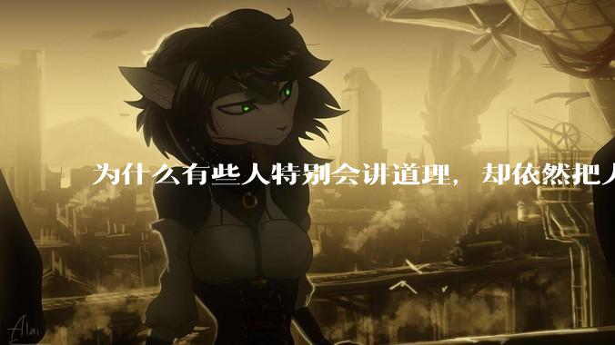 为什么有些人特别会讲道理，却依然把人生过得一塌糊涂？