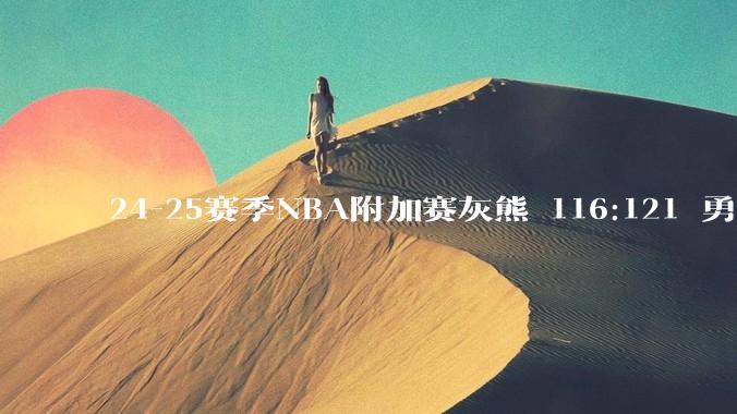 24-25赛季NBA附加赛灰熊 116:121 勇士，如何评价这场比赛？