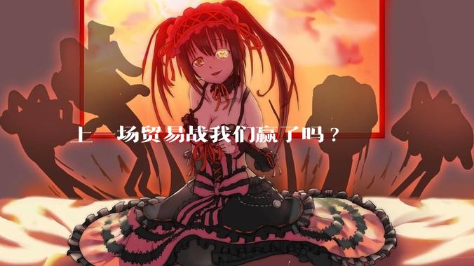 上一场贸易战我们赢了吗?