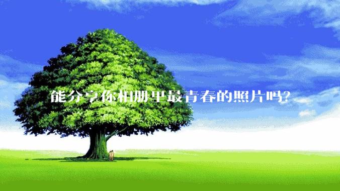 能分享你相册里最青春的照片吗？