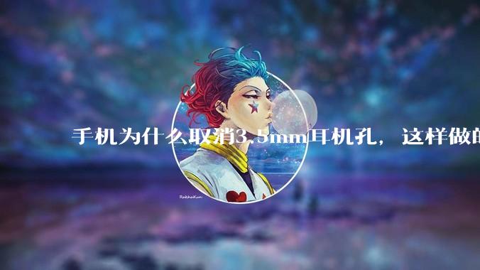手机为什么取消3.5mm耳机孔，这样做的目的是什么？