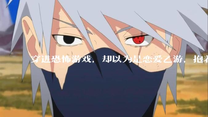 穿进恐怖游戏，却以为是恋爱乙游，抱着男主叫老公会怎么样？